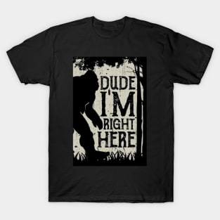 dude i'm right here T-Shirt